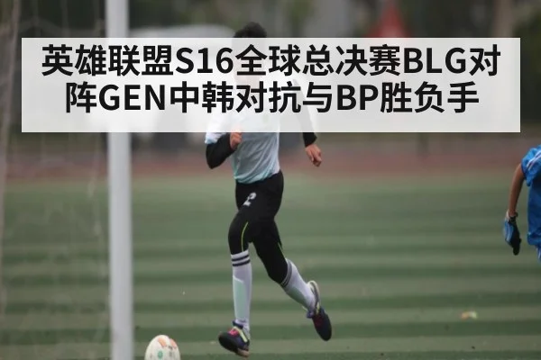 英雄联盟S16全球总决赛BLG对阵GEN中韩对抗与BP胜负手（NG28）