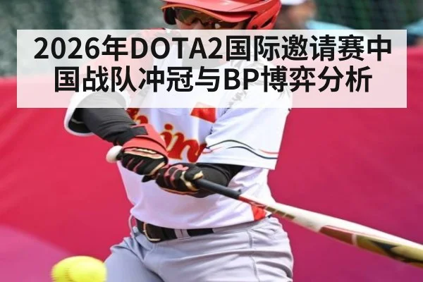 2026年DOTA2国际邀请赛中国战队冲冠与BP博弈分析