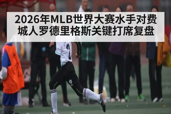 2026年MLB世界大赛水手对费城人罗德里格斯关键打席复盘（NG28）